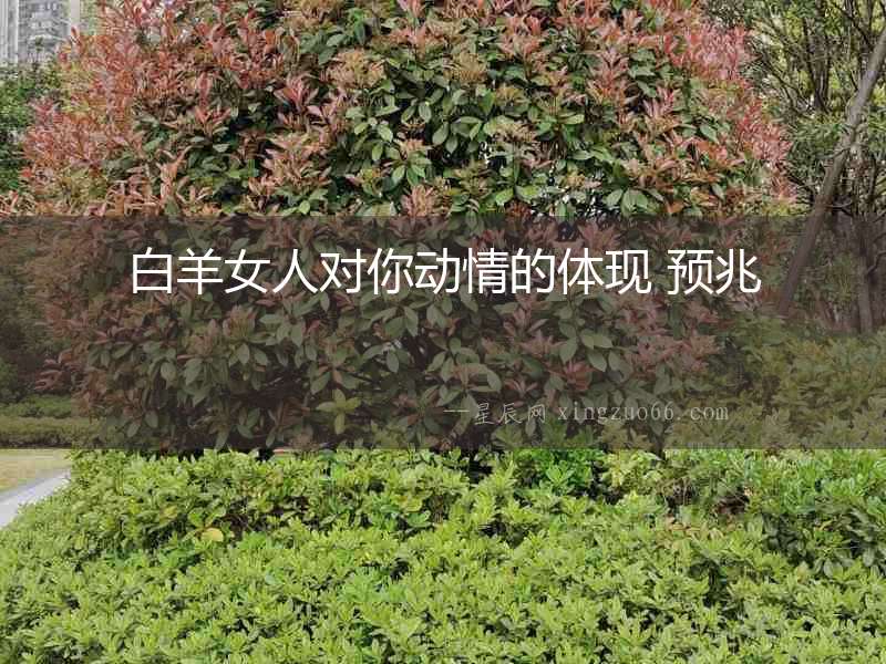 白羊女人對你動情的體現 預兆