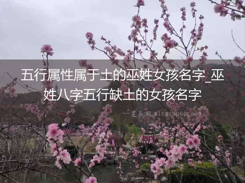 五行屬性屬于土的巫姓女孩名字_巫姓八字五行缺土的女孩名字