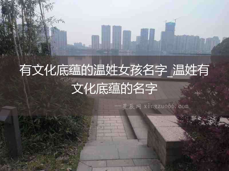 有文化底蘊的溫姓女孩名字_溫姓有文化底蘊的名字