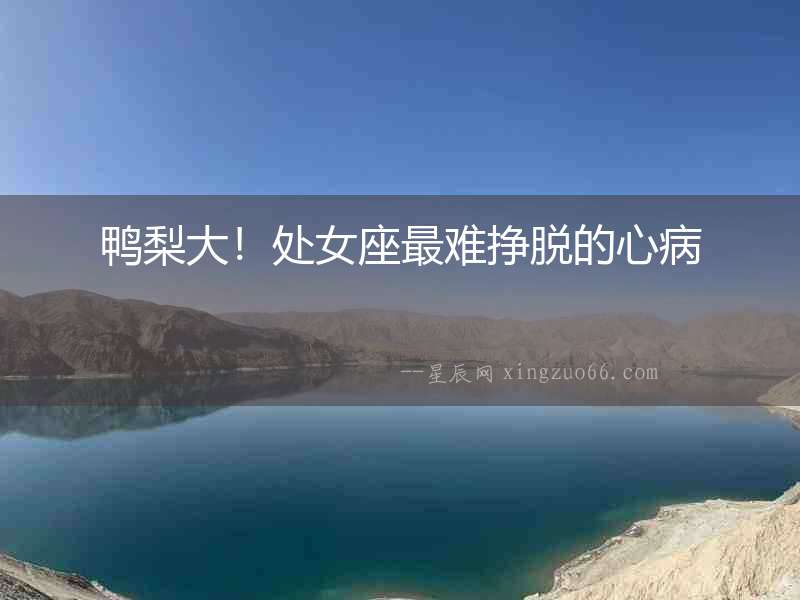 鴨梨大！處女座最難掙脫的心病
