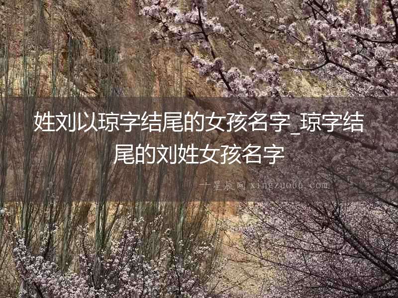 姓劉以瓊字結尾的女孩名字_瓊字結尾的劉姓女孩名字