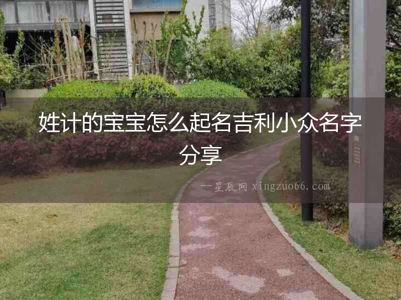姓計的寶寶怎么起名吉利小眾名字分享