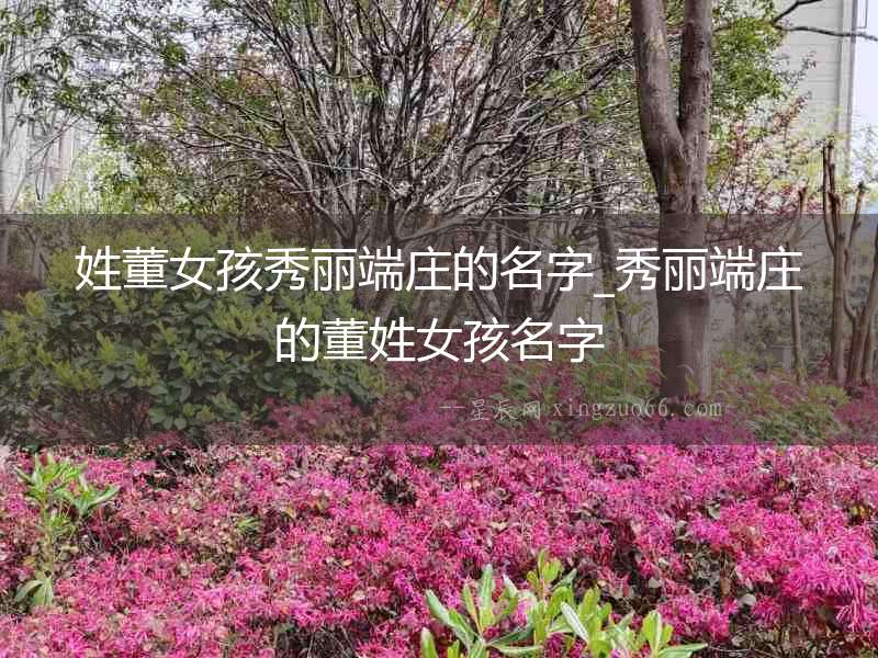 姓董女孩秀麗端莊的名字_秀麗端莊的董姓女孩名字