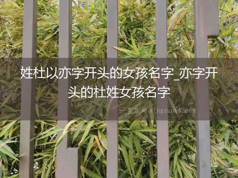 姓杜以亦字開頭的女孩名字_亦字開頭的杜姓女孩名字
