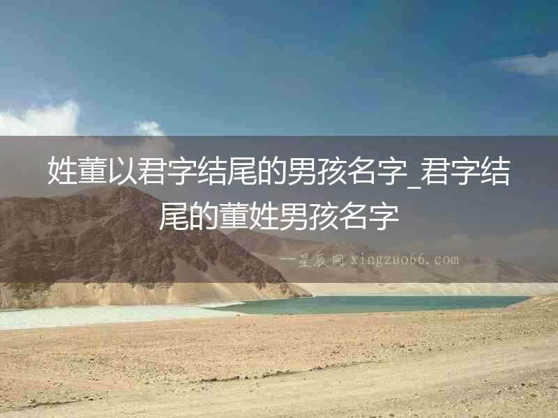 姓董以君字結(jié)尾的男孩名字_君字結(jié)尾的董姓男孩名字