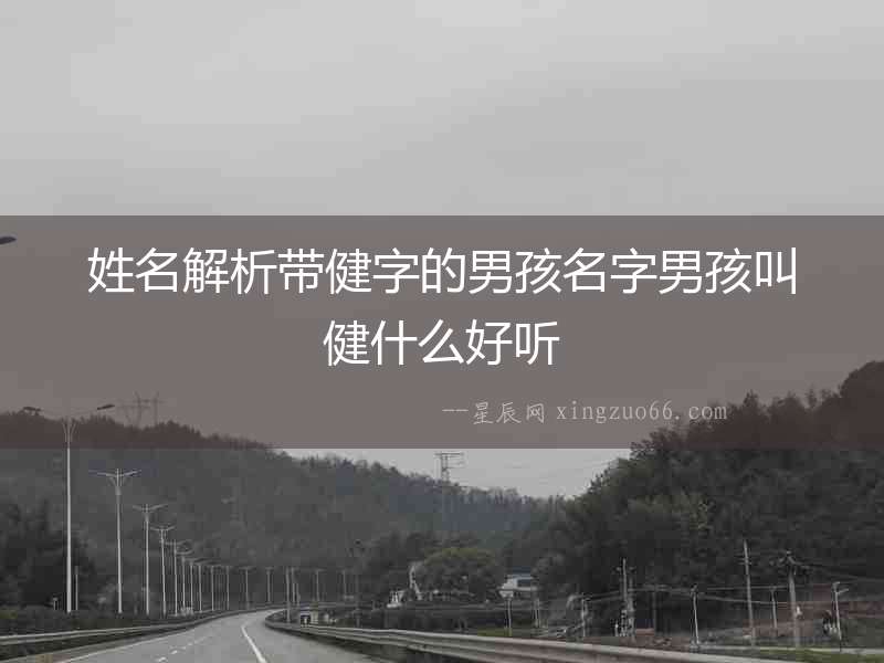 姓名解析帶健字的男孩名字男孩叫健什么好聽