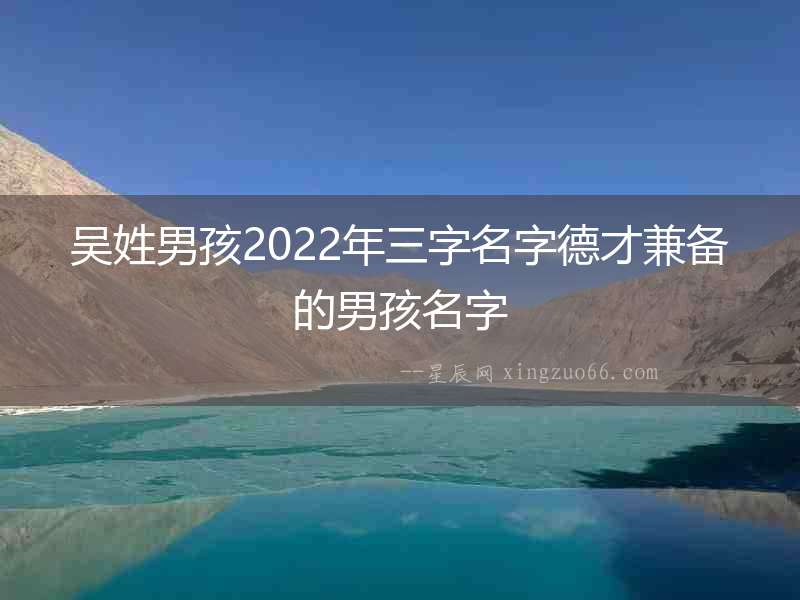 吳姓男孩2022年三字名字德才兼備的男孩名字