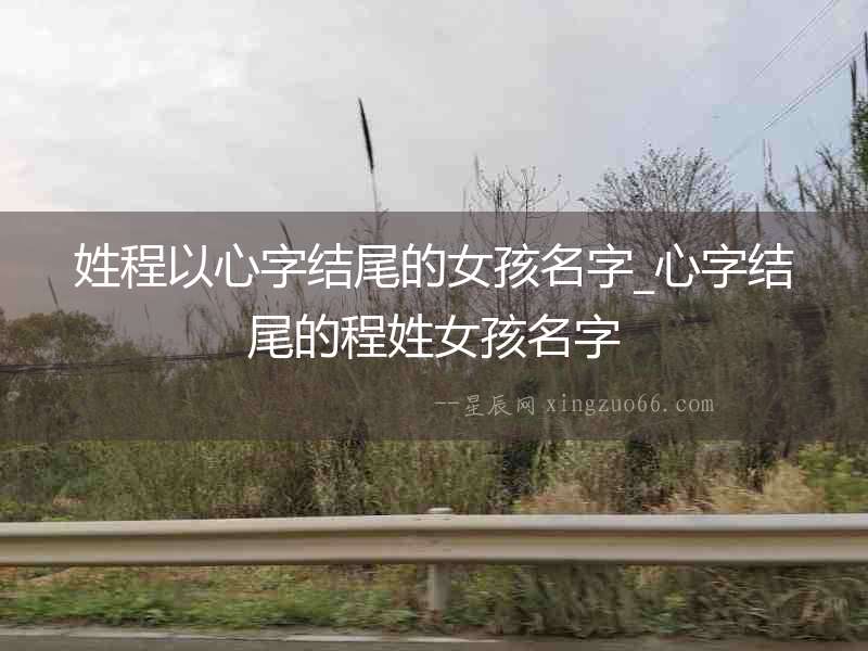 姓程以心字結尾的女孩名字_心字結尾的程姓女孩名字