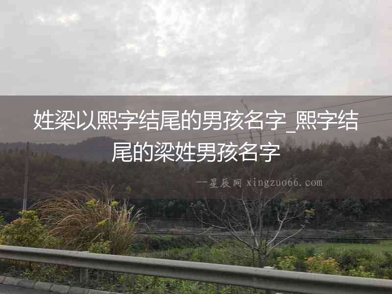 姓梁以熙字結(jié)尾的男孩名字_熙字結(jié)尾的梁姓男孩名字