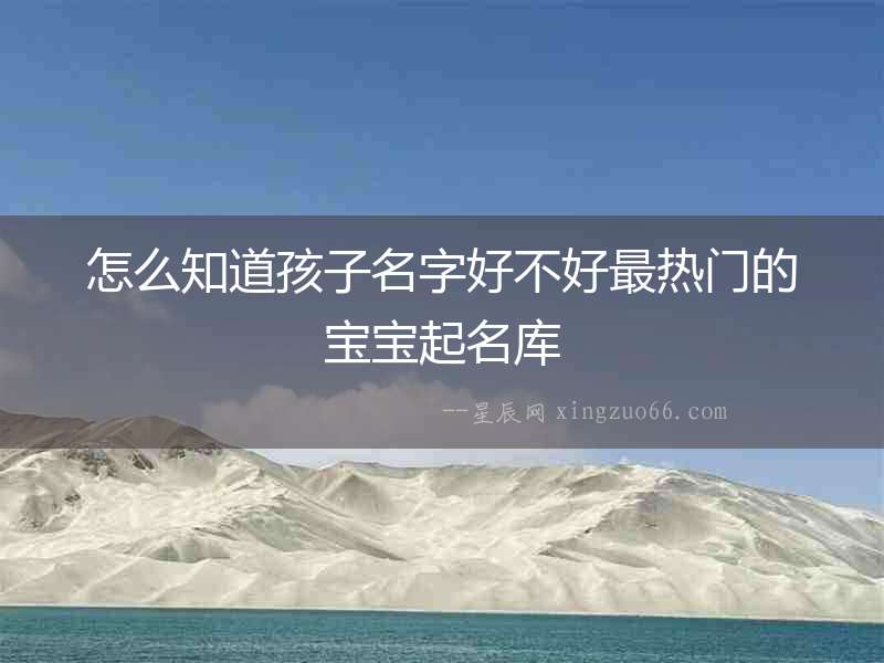 怎么知道孩子名字好不好最熱門的寶寶起名庫