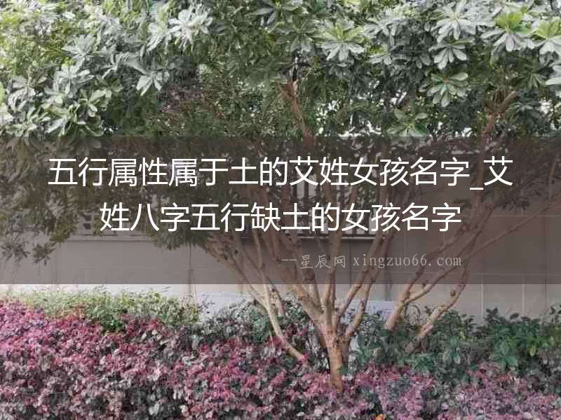 五行屬性屬于土的艾姓女孩名字_艾姓八字五行缺土的女孩名字