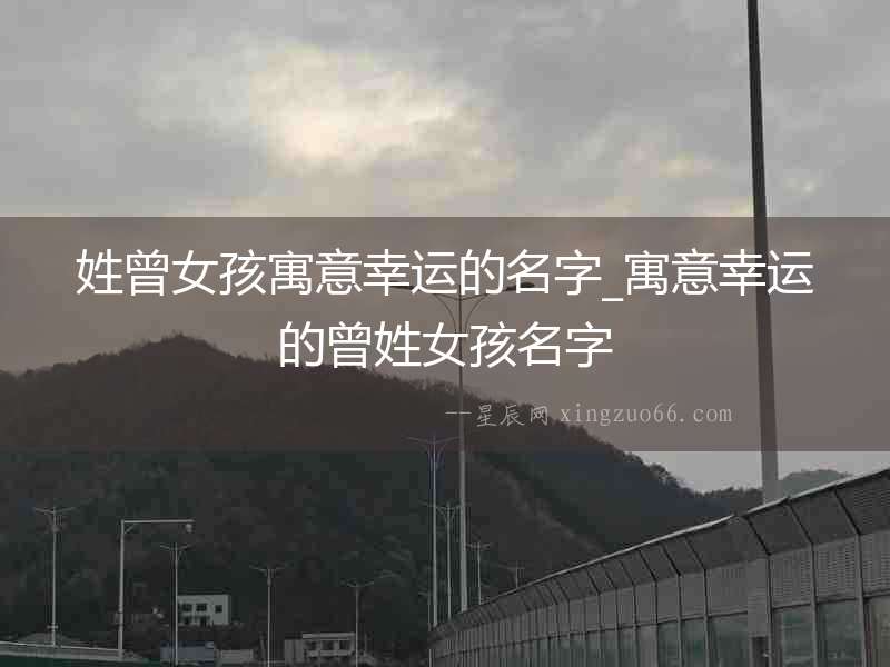 姓曾女孩寓意幸運的名字_寓意幸運的曾姓女孩名字