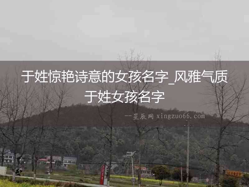 于姓驚艷詩意的女孩名字_風(fēng)雅氣質(zhì)于姓女孩名字