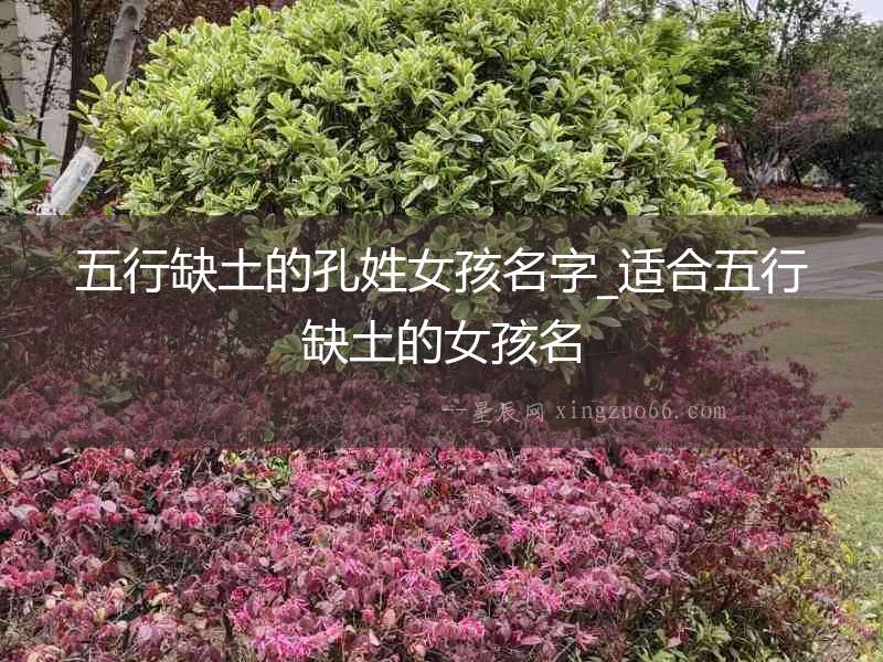 五行缺土的孔姓女孩名字_適合五行缺土的女孩名