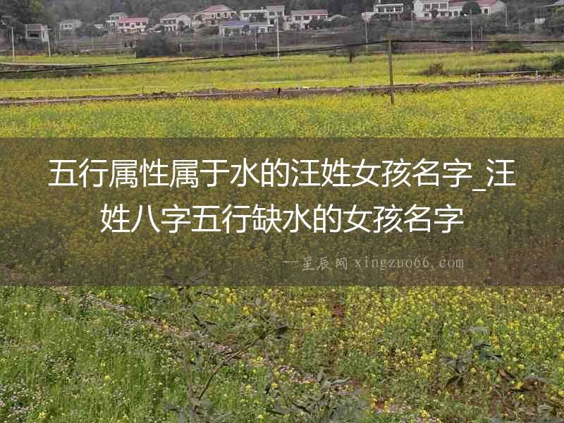 五行屬性屬于水的汪姓女孩名字_汪姓八字五行缺水的女孩名字