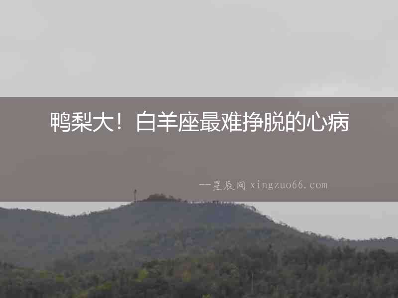 鴨梨大！白羊座最難掙脫的心病
