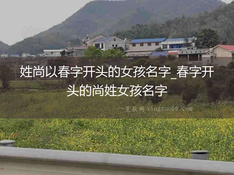 姓尚以春字開頭的女孩名字_春字開頭的尚姓女孩名字