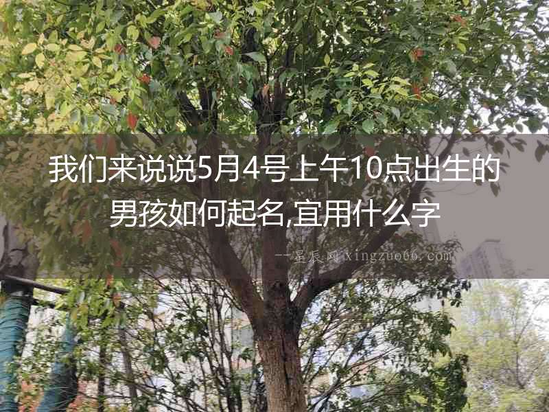 我們來說說5月4號上午10點出生的男孩如何起名,宜用什么字