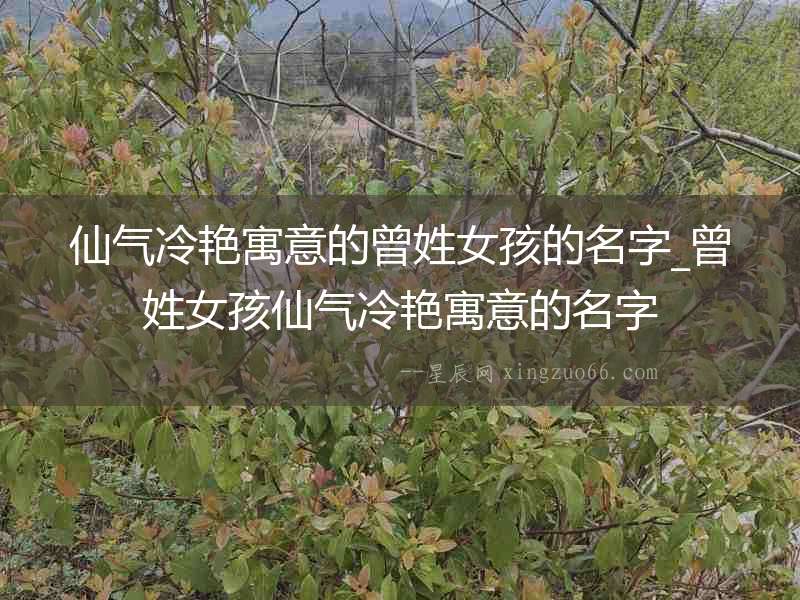 仙氣冷艷寓意的曾姓女孩的名字_曾姓女孩仙氣冷艷寓意的名字