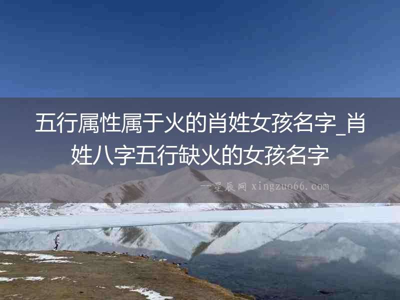 五行屬性屬于火的肖姓女孩名字_肖姓八字五行缺火的女孩名字