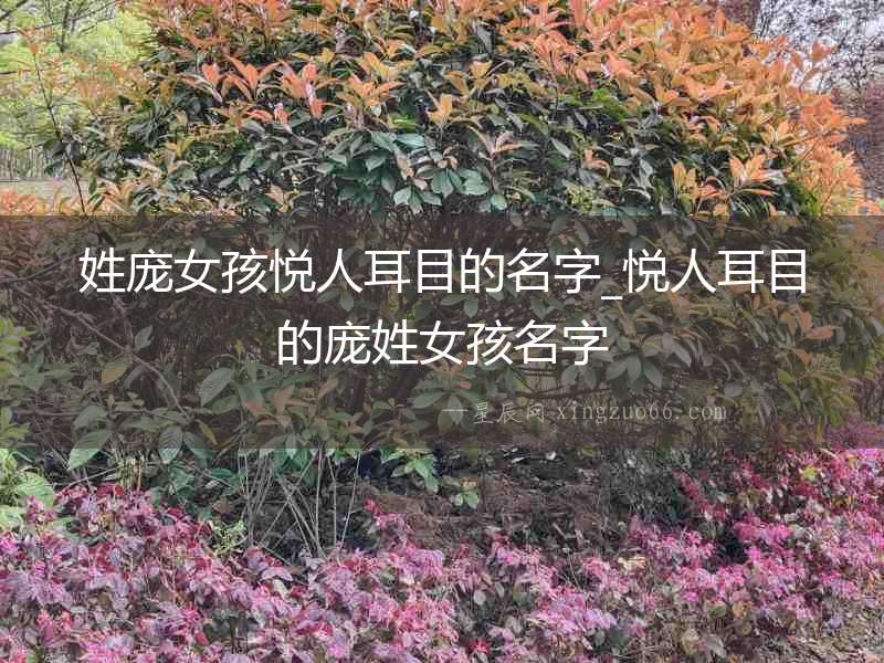 姓龐女孩悅人耳目的名字_悅人耳目的龐姓女孩名字