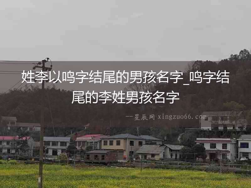 姓李以鳴字結尾的男孩名字_鳴字結尾的李姓男孩名字