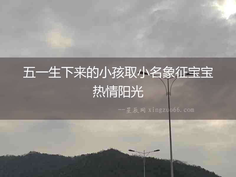 五一生下來的小孩取小名象征寶寶熱情陽光