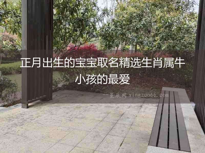 正月出生的寶寶取名精選生肖屬牛小孩的最愛