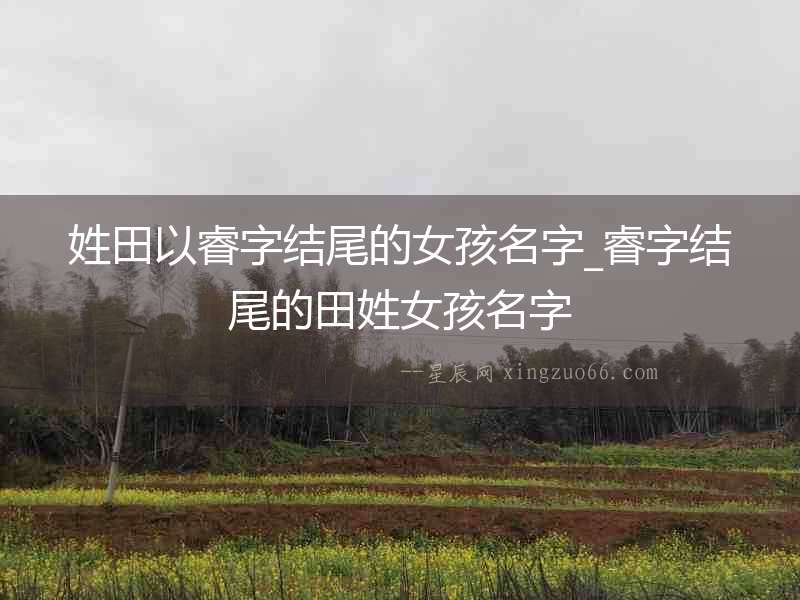 姓田以睿字結尾的女孩名字_睿字結尾的田姓女孩名字