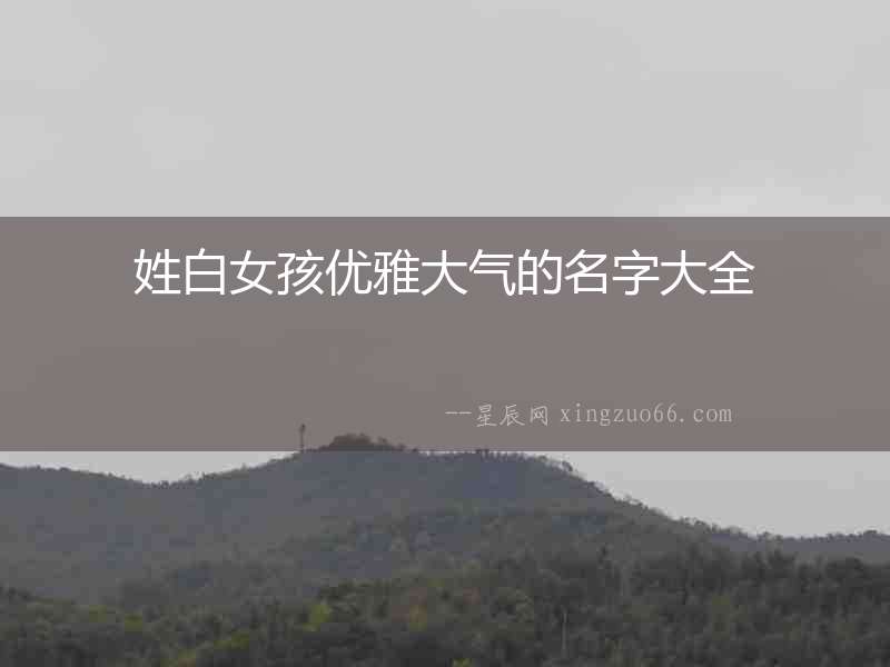 姓白女孩優雅大氣的名字大全