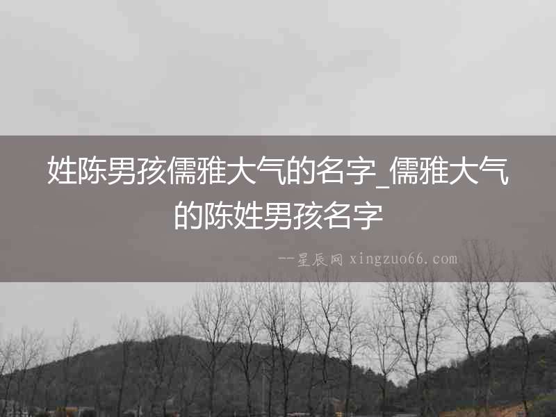 姓陳男孩儒雅大氣的名字_儒雅大氣的陳姓男孩名字