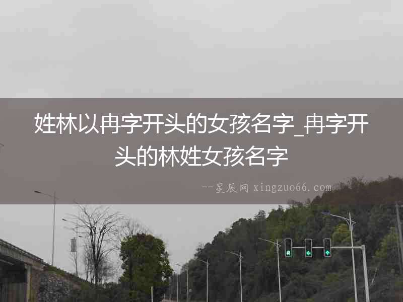 姓林以冉字開頭的女孩名字_冉字開頭的林姓女孩名字