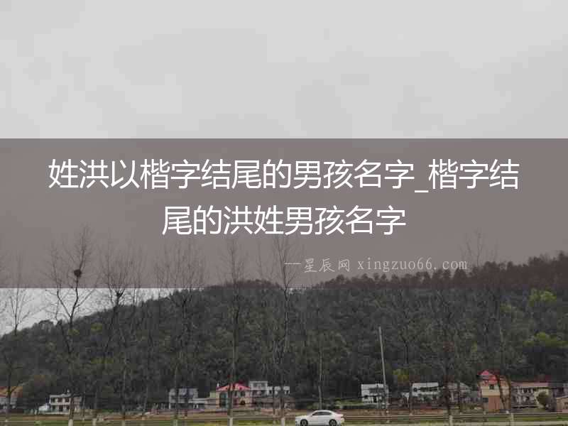 姓洪以楷字結(jié)尾的男孩名字_楷字結(jié)尾的洪姓男孩名字