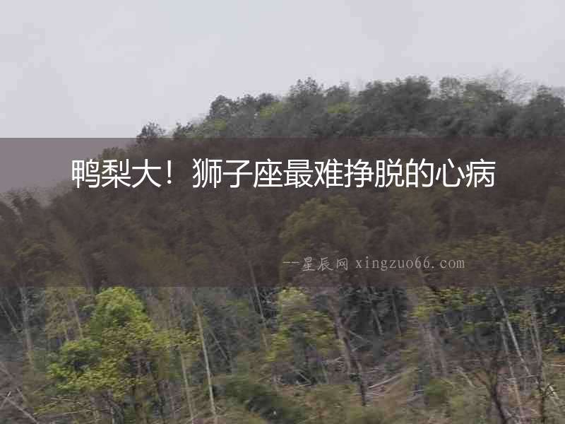 鴨梨大！獅子座最難掙脫的心病