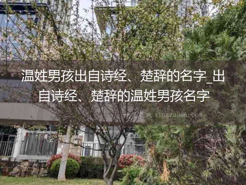 溫姓男孩出自詩經、楚辭的名字_出自詩經、楚辭的溫姓男孩名字