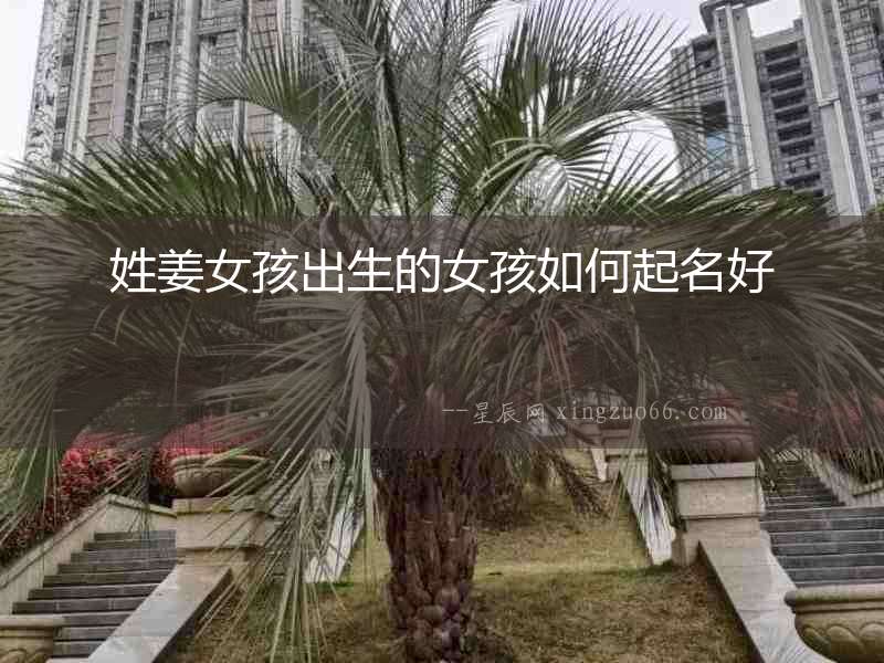 姓姜女孩出生的女孩如何起名好