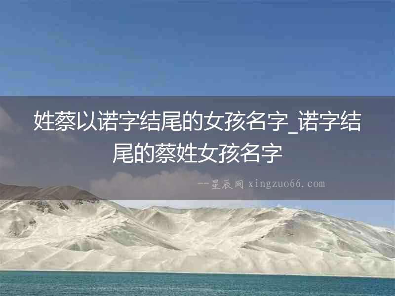 姓蔡以諾字結尾的女孩名字_諾字結尾的蔡姓女孩名字