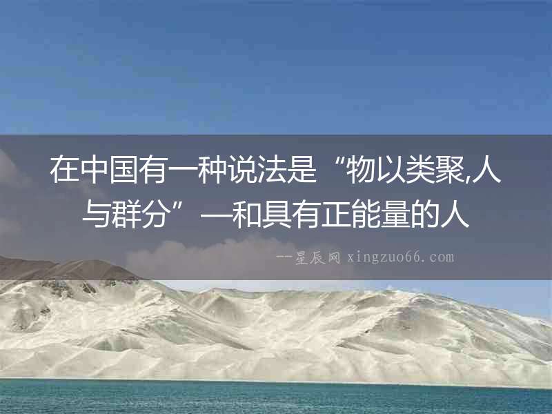 在中國有一種說法是“物以類聚,人與群分”—和具有正能量的人