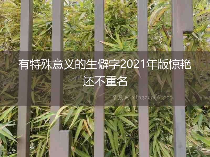 有特殊意義的生僻字2021年版驚艷還不重名