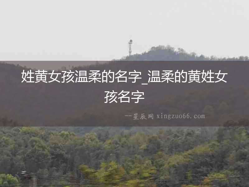 姓黃女孩溫柔的名字_溫柔的黃姓女孩名字