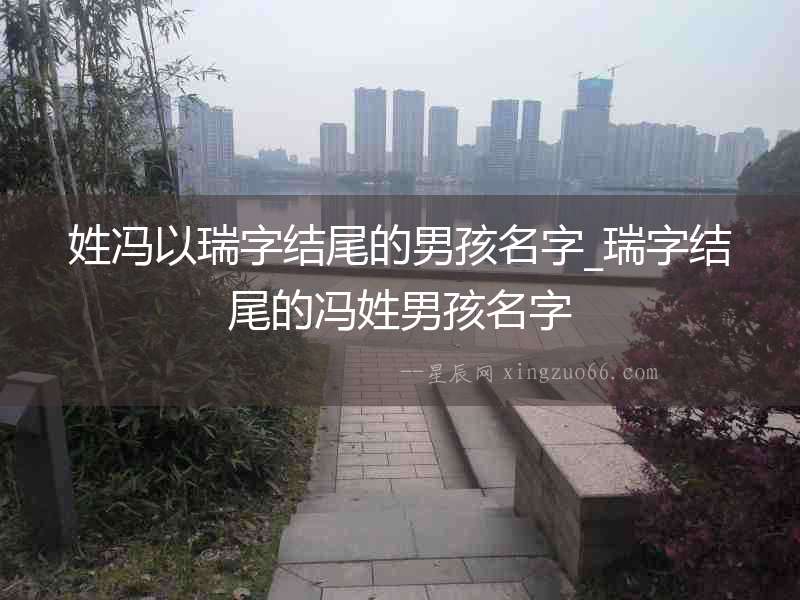 姓馮以瑞字結(jié)尾的男孩名字_瑞字結(jié)尾的馮姓男孩名字