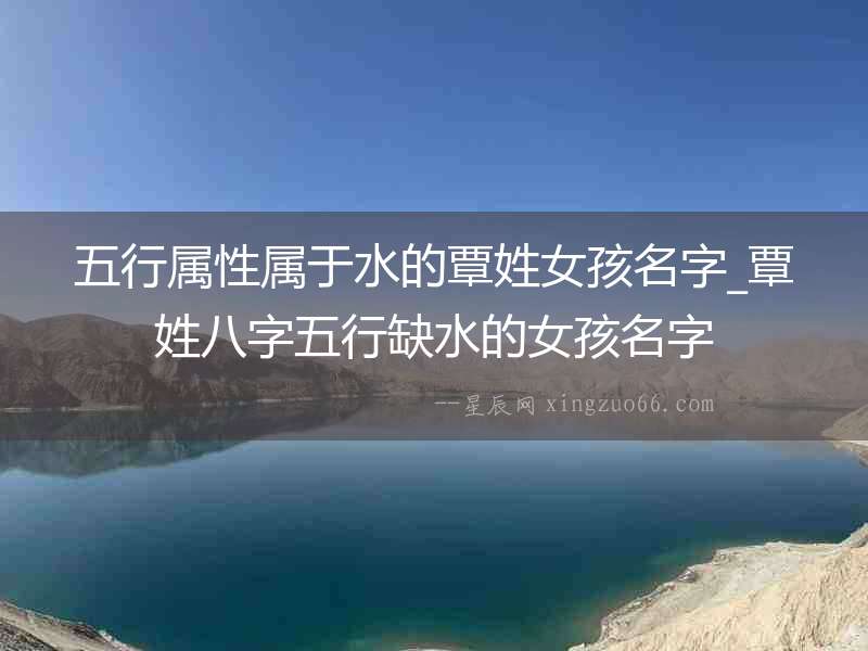 五行屬性屬于水的覃姓女孩名字_覃姓八字五行缺水的女孩名字