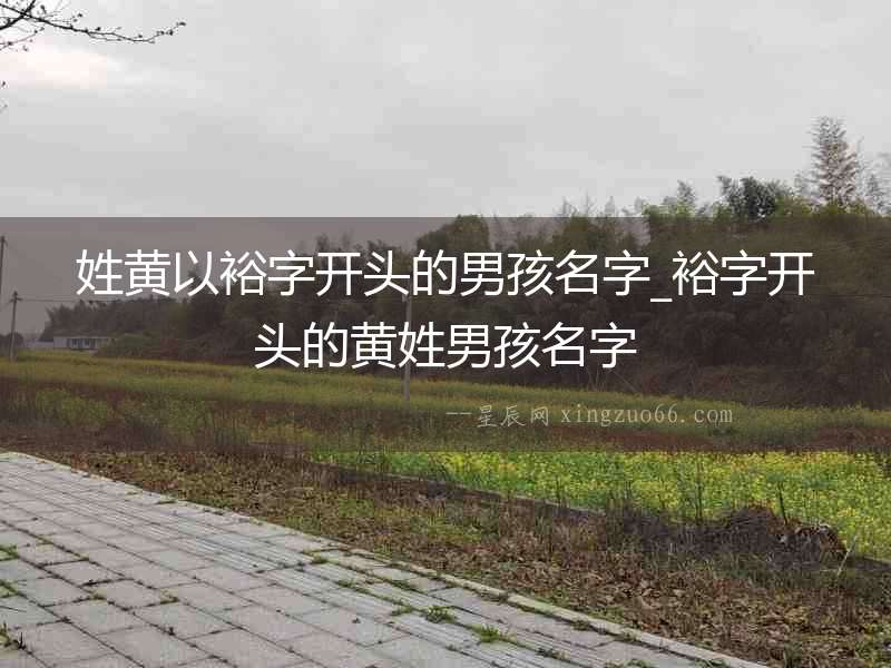 姓黃以裕字開頭的男孩名字_裕字開頭的黃姓男孩名字