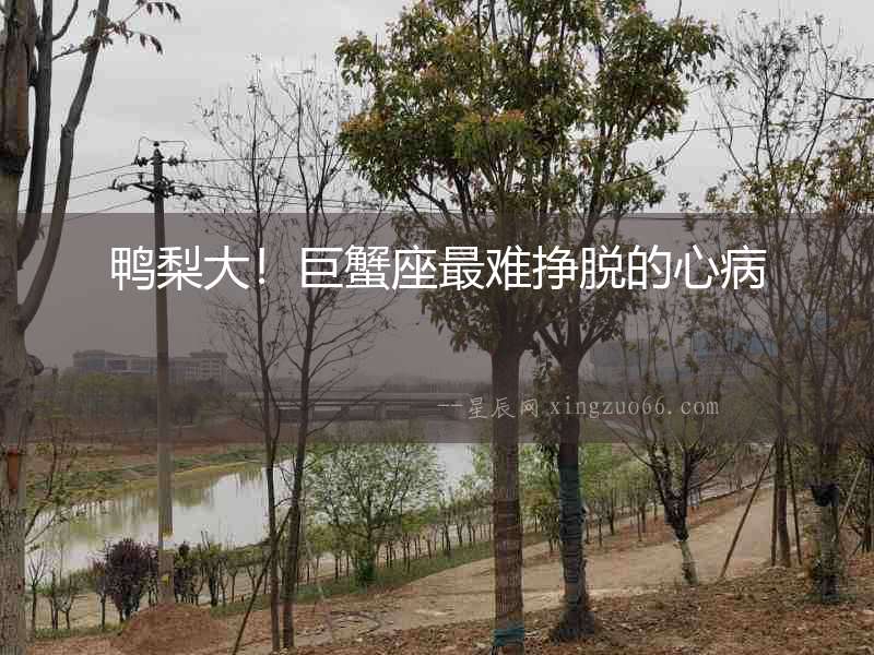 鴨梨大！巨蟹座最難掙脫的心病