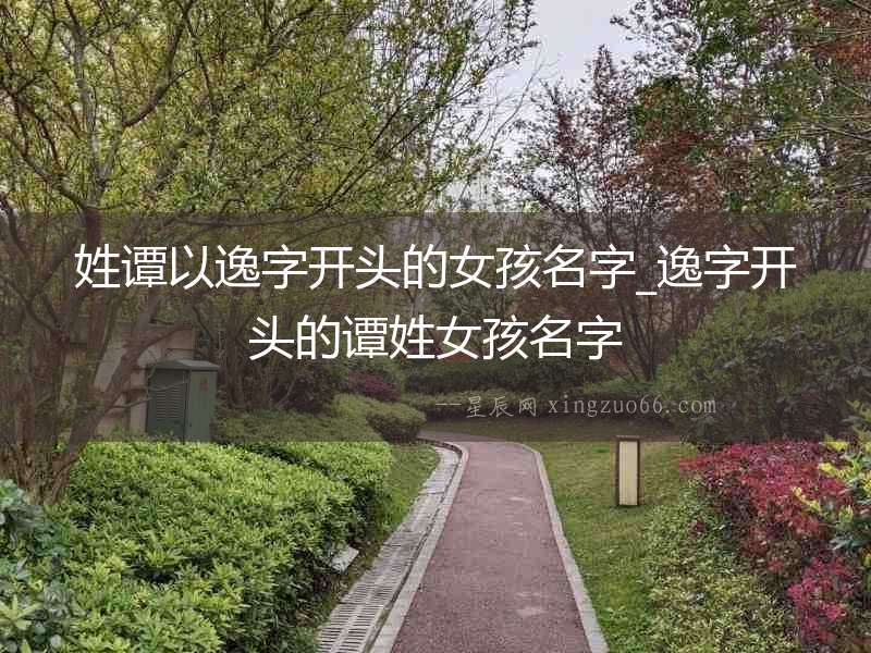 姓譚以逸字開頭的女孩名字_逸字開頭的譚姓女孩名字