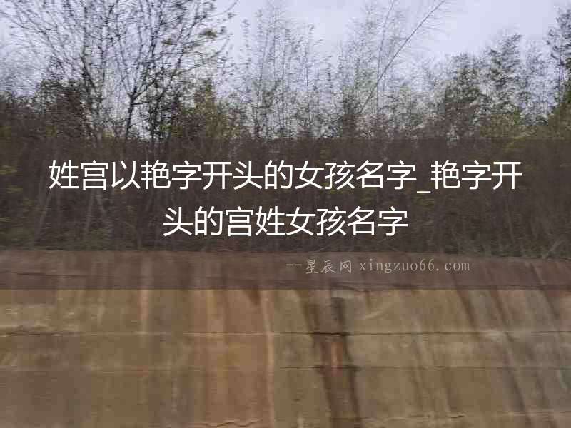 姓宮以艷字開頭的女孩名字_艷字開頭的宮姓女孩名字