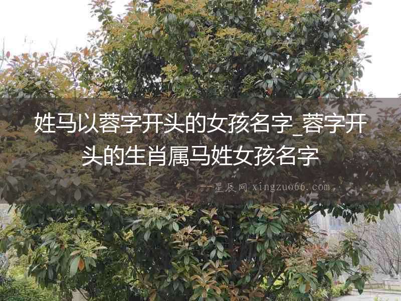 姓馬以蓉字開頭的女孩名字_蓉字開頭的生肖屬馬姓女孩名字