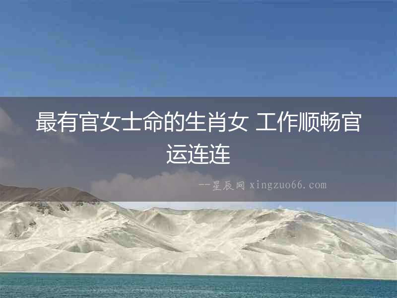 最有官女士命的生肖女 工作順暢官運連連