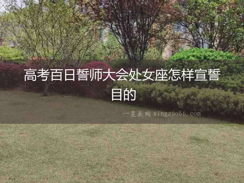 高考百日誓師大會處女座怎樣宣誓目的