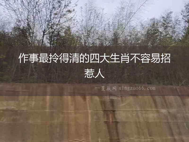 作事最拎得清的四大生肖不容易招惹人